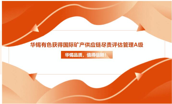 華錫品質(zhì)，值得信賴！華錫有色獲得國際礦產(chǎn)供應(yīng)鏈盡責評估管理A級